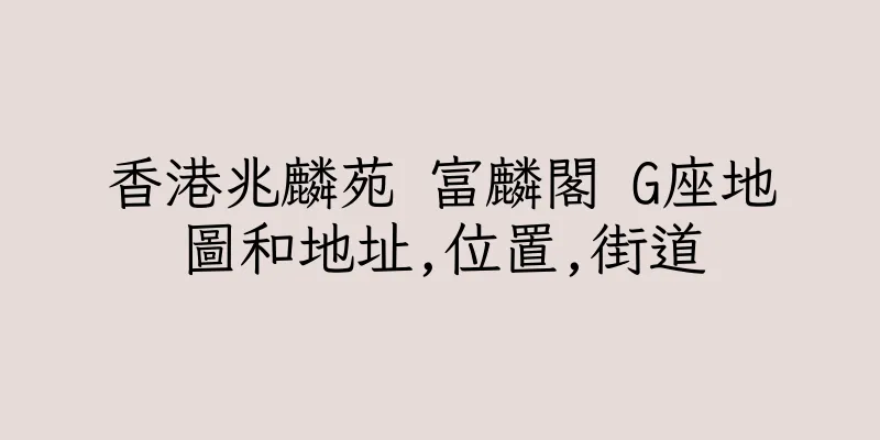 香港兆麟苑 富麟閣 G座地圖和地址,位置,街道