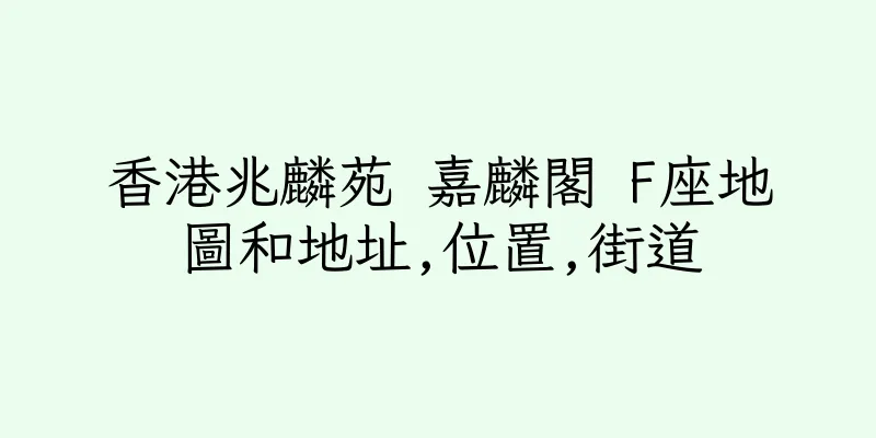 香港兆麟苑 嘉麟閣 F座地圖和地址,位置,街道