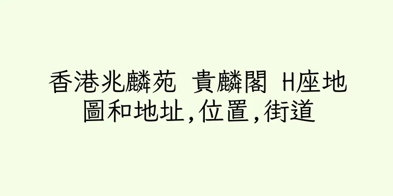 香港兆麟苑 貴麟閣 H座地圖和地址,位置,街道