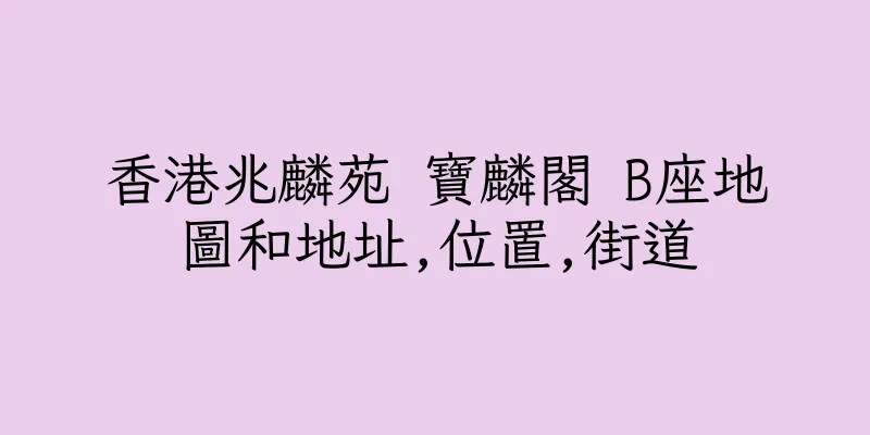 香港兆麟苑 寶麟閣 B座地圖和地址,位置,街道