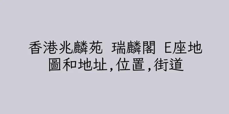 香港兆麟苑 瑞麟閣 E座地圖和地址,位置,街道