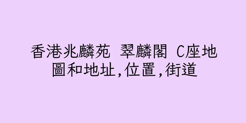 香港兆麟苑 翠麟閣 C座地圖和地址,位置,街道