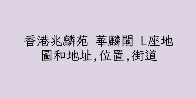 香港兆麟苑 華麟閣 L座地圖和地址,位置,街道