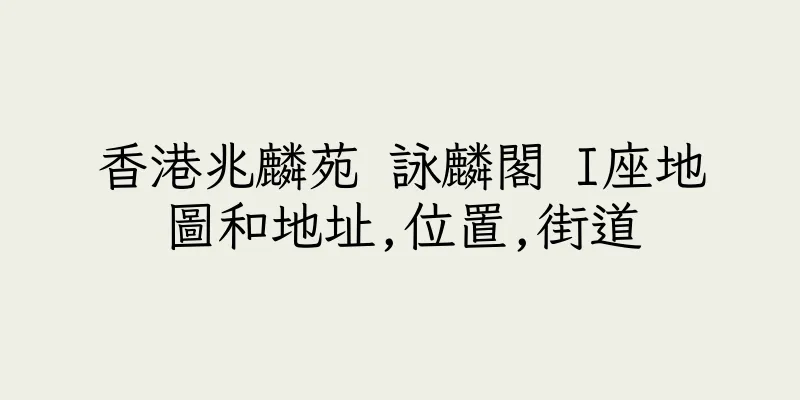 香港兆麟苑 詠麟閣 I座地圖和地址,位置,街道
