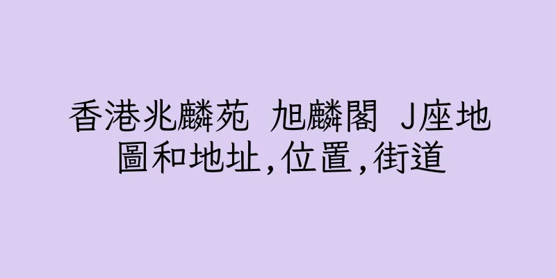 香港兆麟苑 旭麟閣 J座地圖和地址,位置,街道