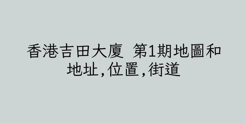 香港吉田大廈 第1期地圖和地址,位置,街道