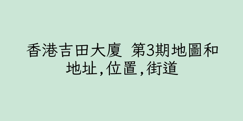 香港吉田大廈 第3期地圖和地址,位置,街道