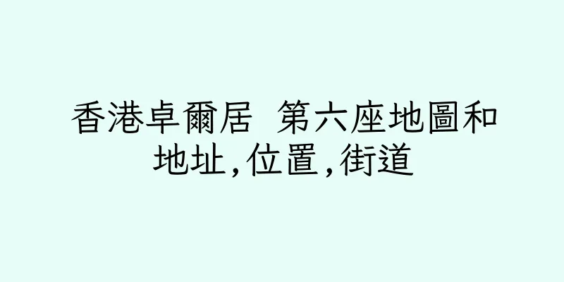 香港卓爾居 第六座地圖和地址,位置,街道