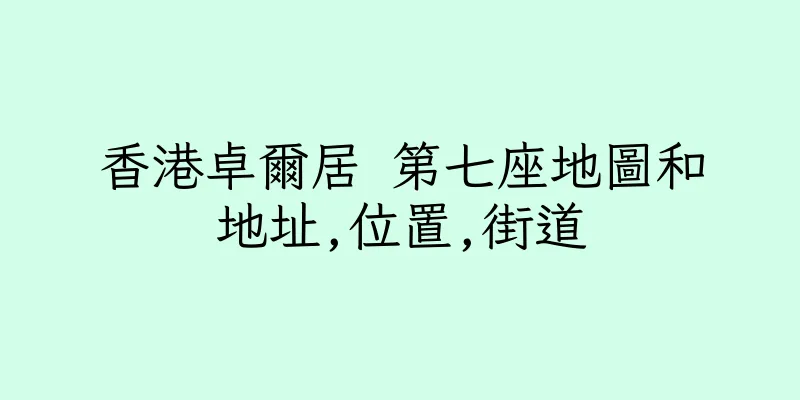 香港卓爾居 第七座地圖和地址,位置,街道