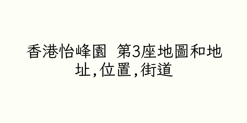 香港怡峰園 第3座地圖和地址,位置,街道