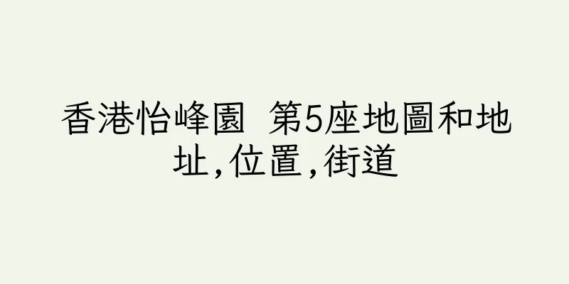 香港怡峰園 第5座地圖和地址,位置,街道