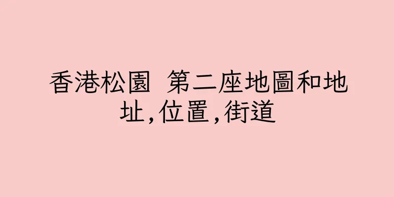 香港松園 第二座地圖和地址,位置,街道