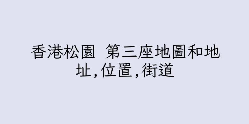 香港松園 第三座地圖和地址,位置,街道