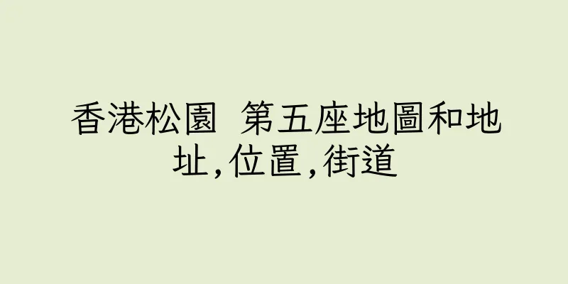香港松園 第五座地圖和地址,位置,街道