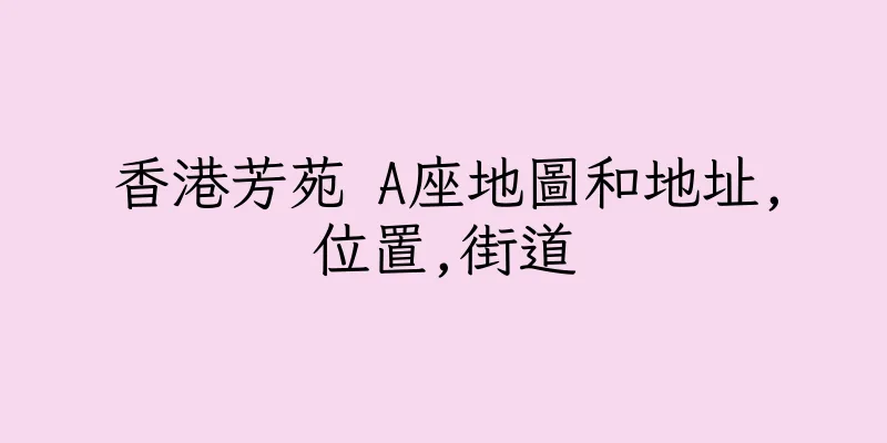 香港芳苑 A座地圖和地址,位置,街道
