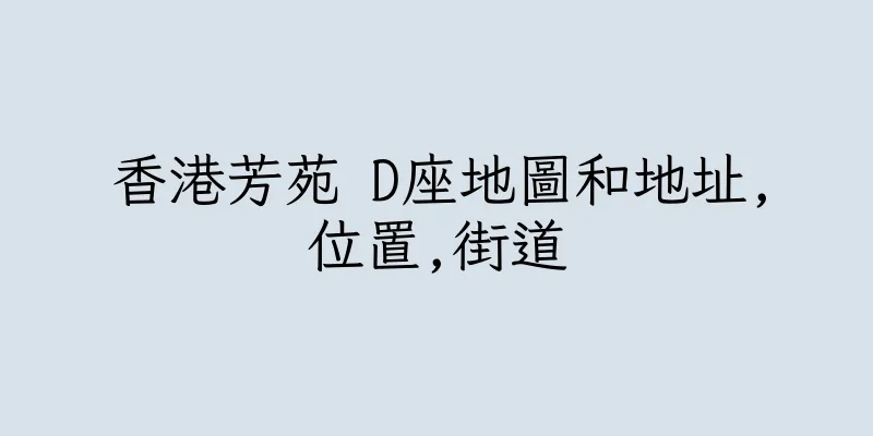 香港芳苑 D座地圖和地址,位置,街道