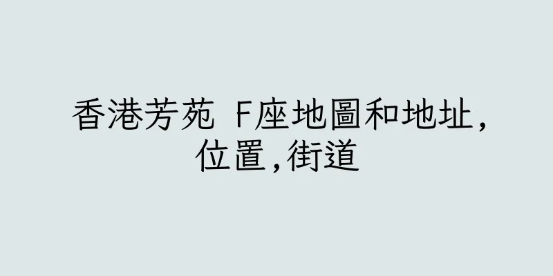 香港芳苑 F座地圖和地址,位置,街道