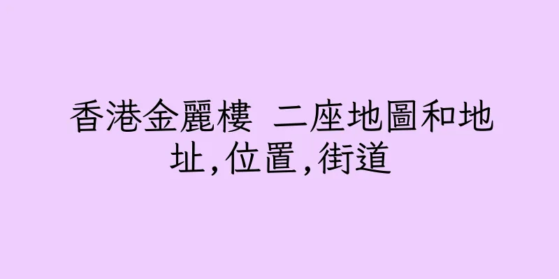 香港金麗樓 二座地圖和地址,位置,街道