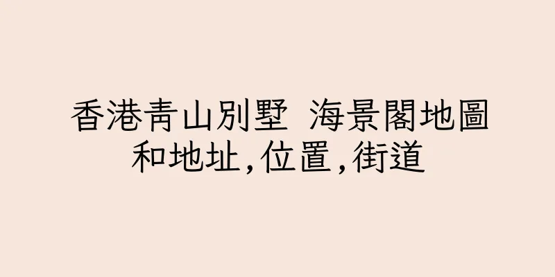 香港青山別墅 海景閣地圖和地址,位置,街道