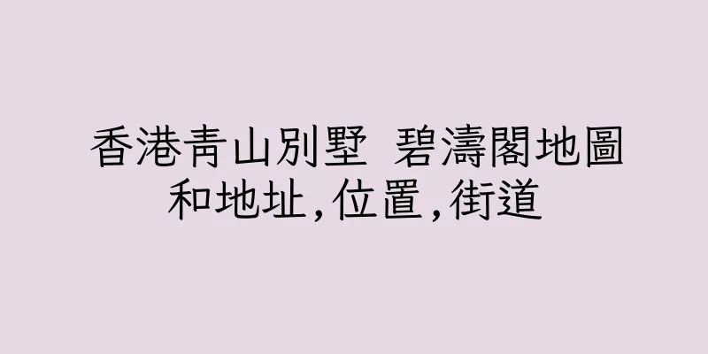 香港青山別墅 碧濤閣地圖和地址,位置,街道