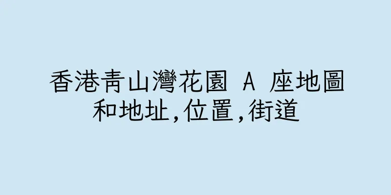 香港青山灣花園 A 座地圖和地址,位置,街道