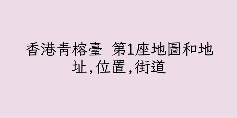 香港青榕臺 第1座地圖和地址,位置,街道