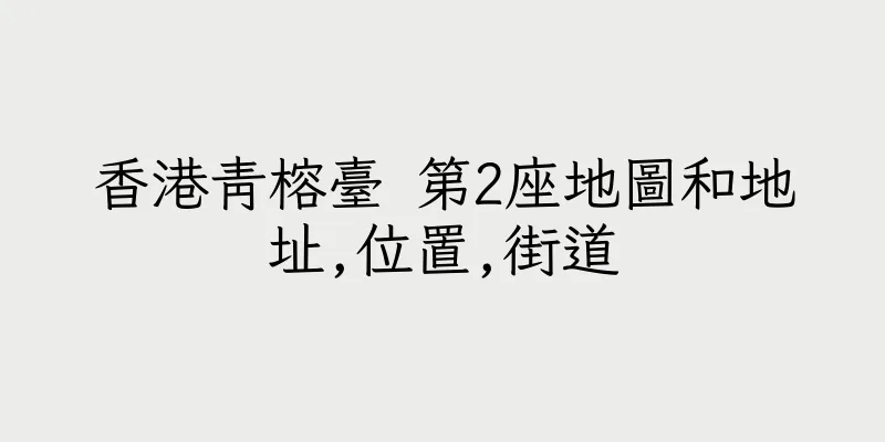 香港青榕臺 第2座地圖和地址,位置,街道