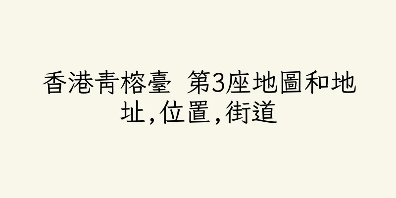 香港青榕臺 第3座地圖和地址,位置,街道