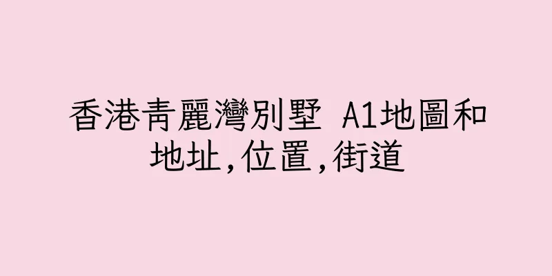 香港青麗灣別墅 A1地圖和地址,位置,街道