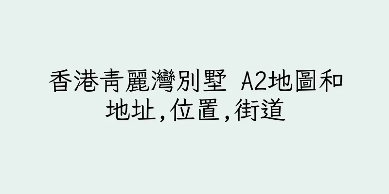 香港青麗灣別墅 A2地圖和地址,位置,街道