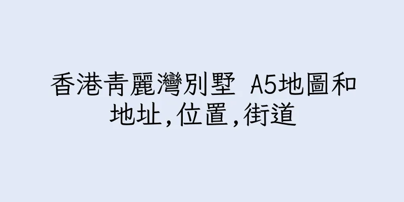 香港青麗灣別墅 A5地圖和地址,位置,街道