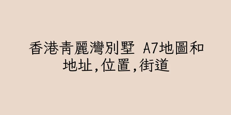香港青麗灣別墅 A7地圖和地址,位置,街道