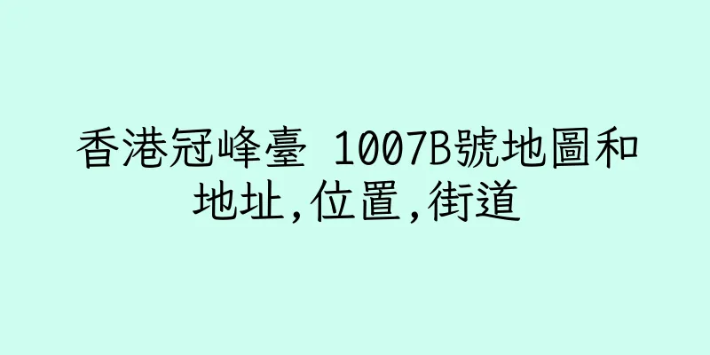 香港冠峰臺 1007B號地圖和地址,位置,街道