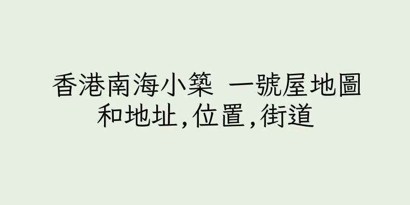 香港南海小築 一號屋地圖和地址,位置,街道