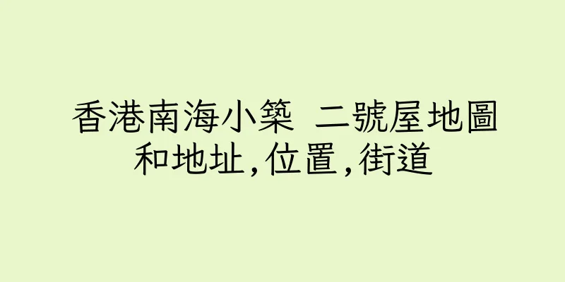 香港南海小築 二號屋地圖和地址,位置,街道
