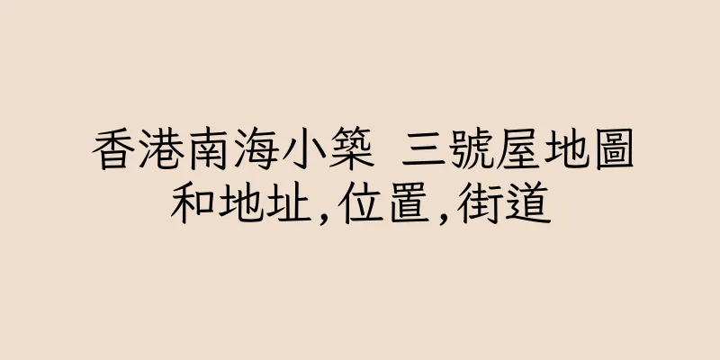 香港南海小築 三號屋地圖和地址,位置,街道