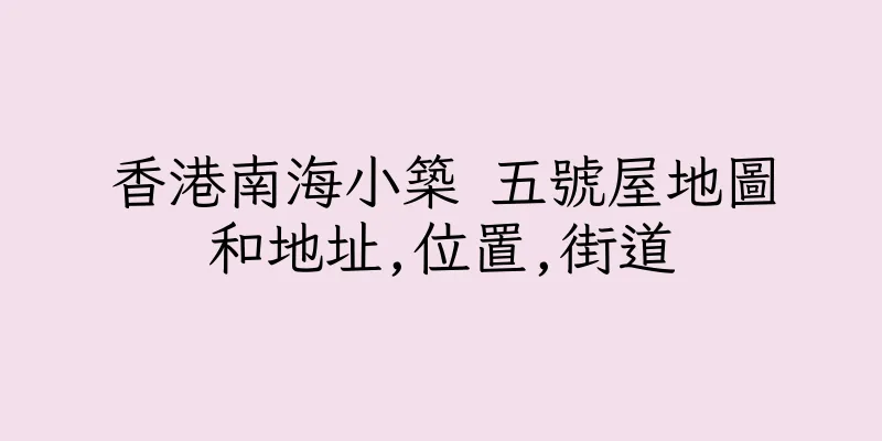 香港南海小築 五號屋地圖和地址,位置,街道