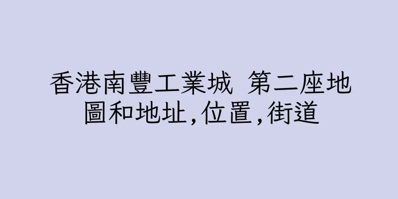 香港南豐工業城 第二座地圖和地址,位置,街道