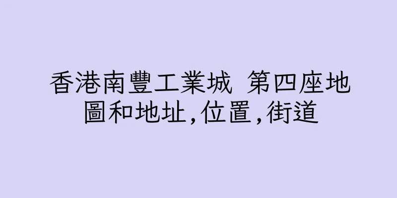 香港南豐工業城 第四座地圖和地址,位置,街道