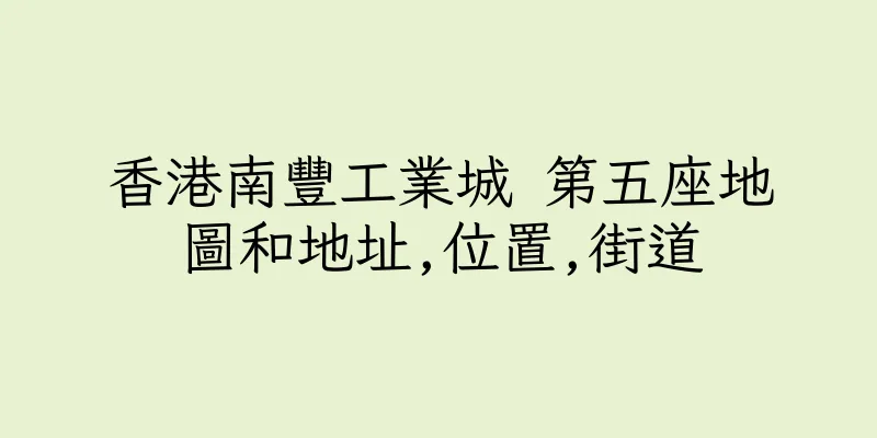 香港南豐工業城 第五座地圖和地址,位置,街道