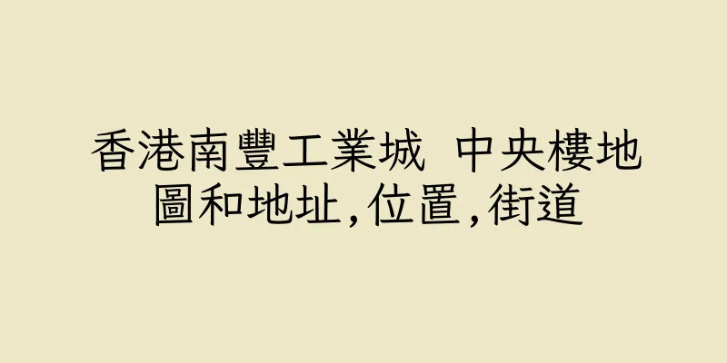 香港南豐工業城 中央樓地圖和地址,位置,街道