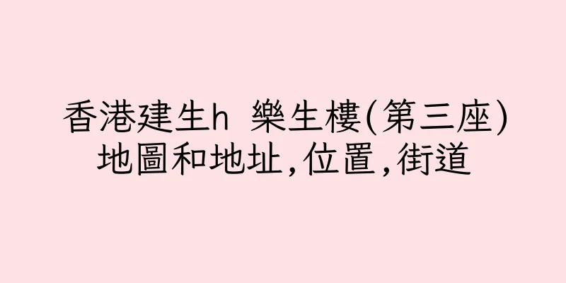 香港建生h 樂生樓(第三座)地圖和地址,位置,街道