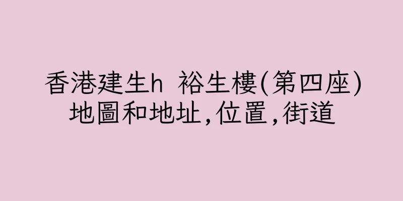 香港建生h 裕生樓(第四座)地圖和地址,位置,街道