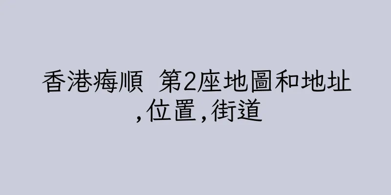 香港痗順 第2座地圖和地址,位置,街道