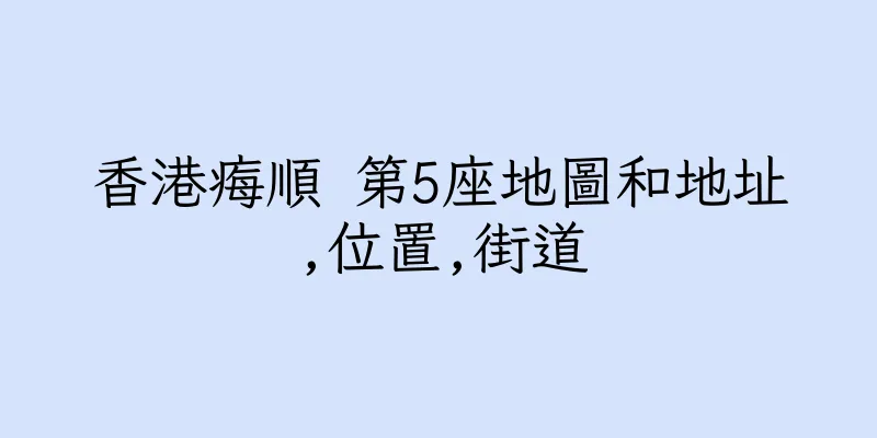 香港痗順 第5座地圖和地址,位置,街道
