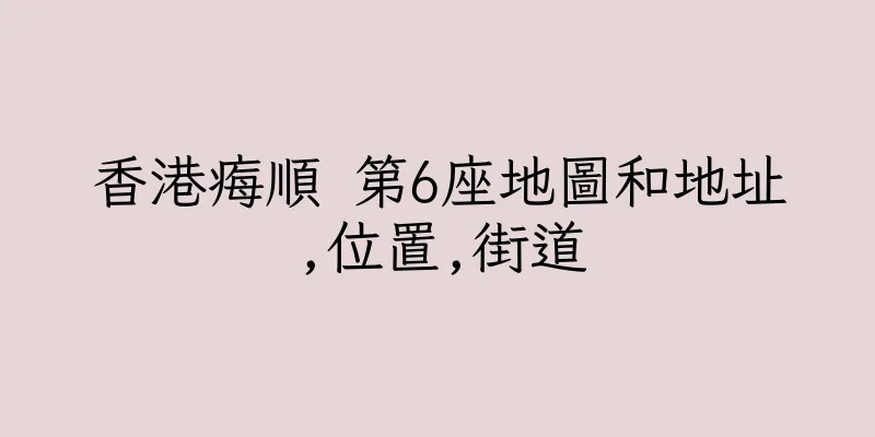 香港痗順 第6座地圖和地址,位置,街道