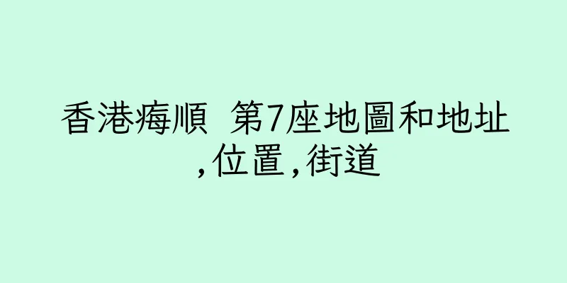 香港痗順 第7座地圖和地址,位置,街道