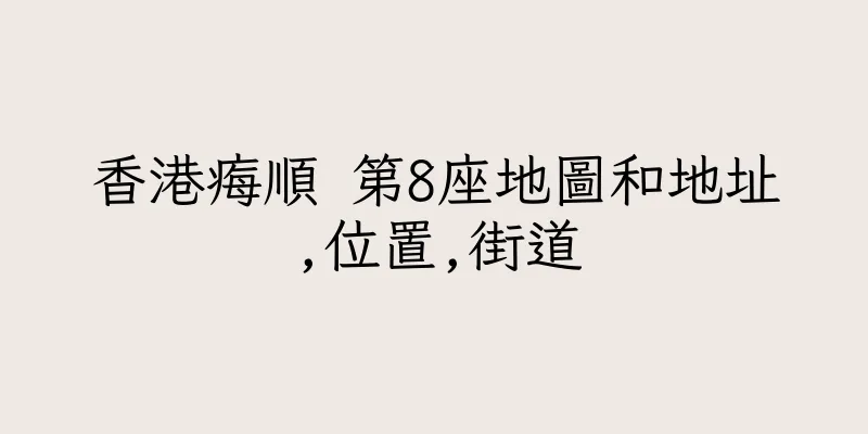 香港痗順 第8座地圖和地址,位置,街道