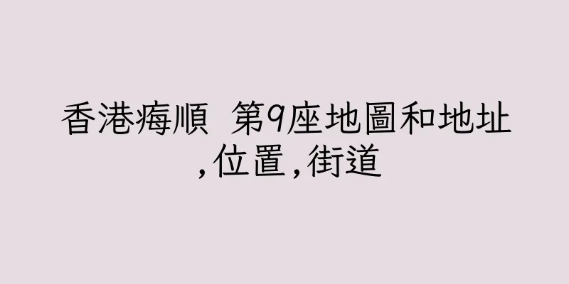 香港痗順 第9座地圖和地址,位置,街道