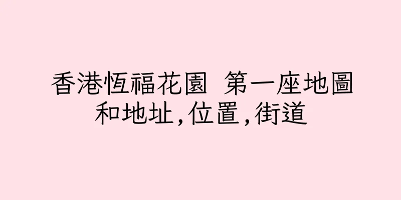香港恆福花園 第一座地圖和地址,位置,街道